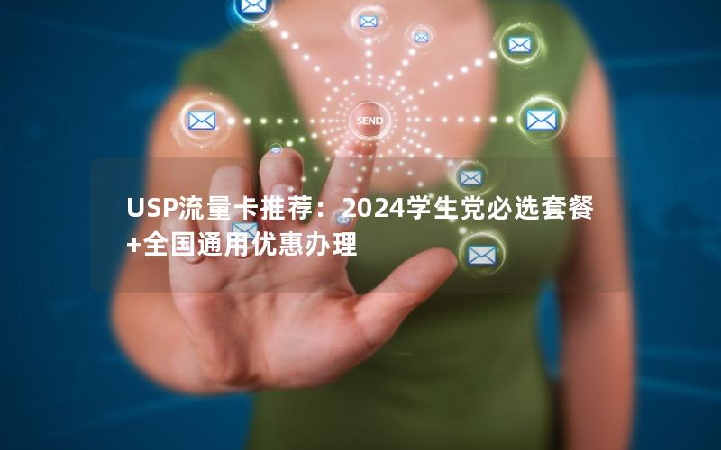 USP流量卡推荐：2024学生党必选套餐+全国通用优惠办理