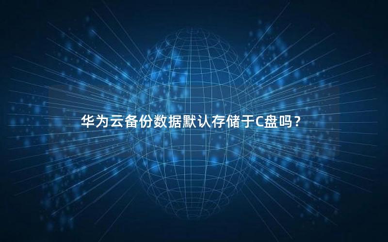 华为云备份数据默认存储于C盘吗？