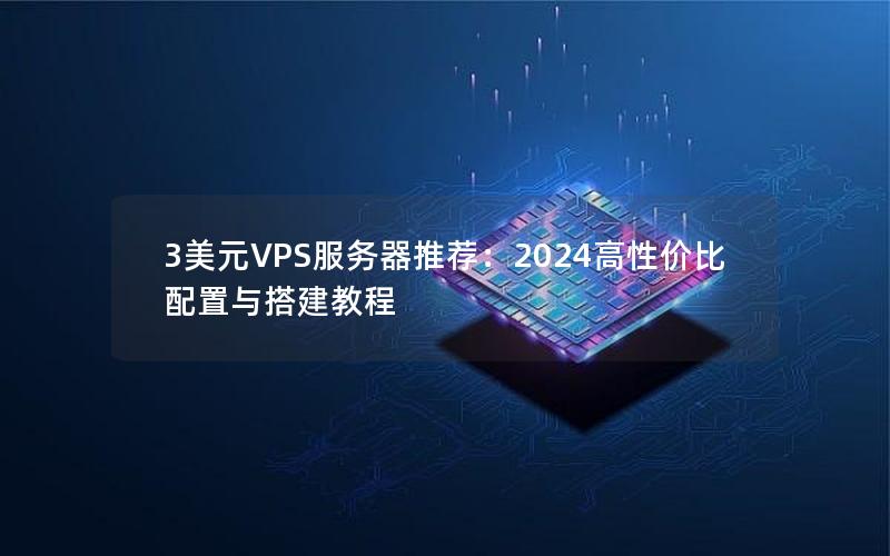 3美元VPS服务器推荐：2024高性价比配置与搭建教程