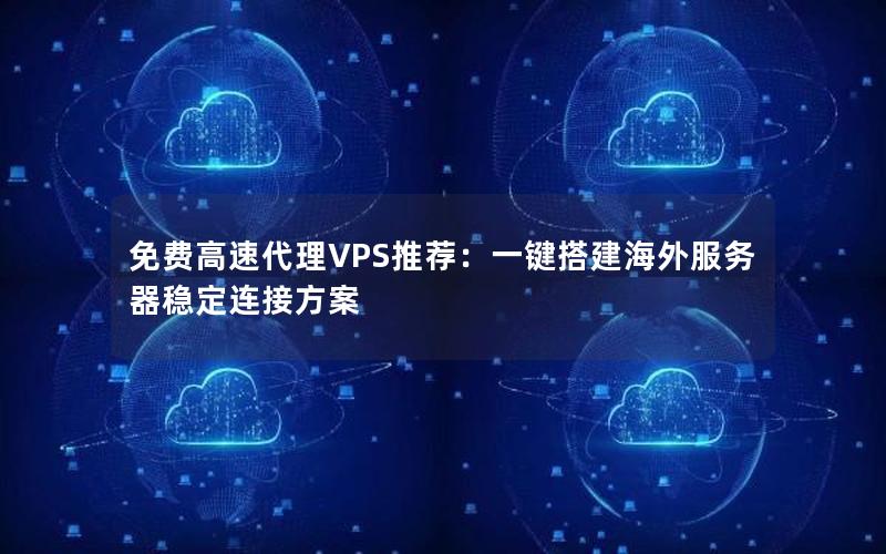 免费高速代理VPS推荐：一键搭建海外服务器稳定连接方案