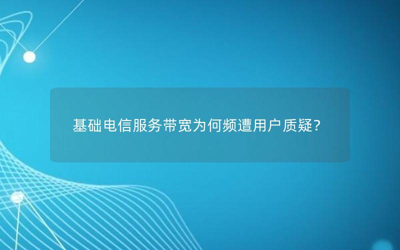 基础电信服务带宽为何频遭用户质疑？