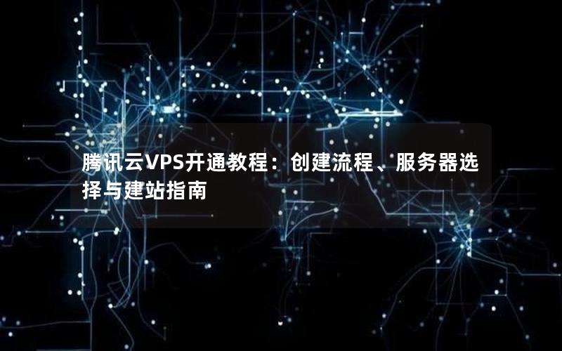 腾讯云VPS开通教程：创建流程、服务器选择与建站指南