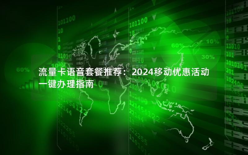 流量卡语音套餐推荐：2024移动优惠活动一键办理指南