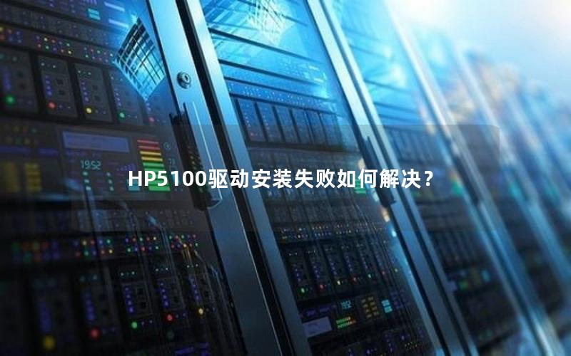 HP5100驱动安装失败如何解决？