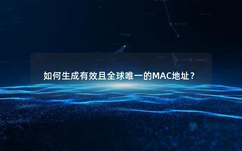 如何生成有效且全球唯一的MAC地址？