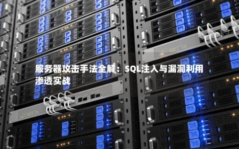 服务器攻击手法全解：SQL注入与漏洞利用渗透实战