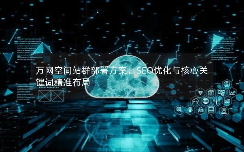 万网空间站群部署方案：SEO优化与核心关键词精准布局