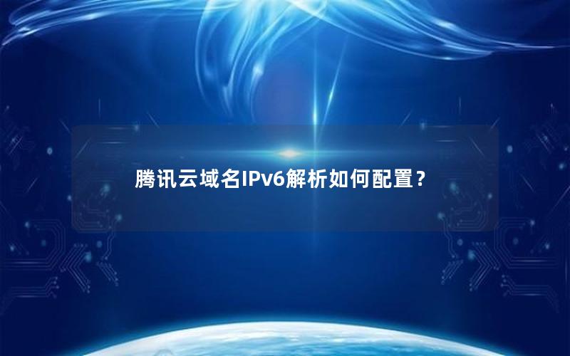 腾讯云域名IPv6解析如何配置？