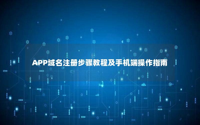 APP域名注册步骤教程及手机端操作指南