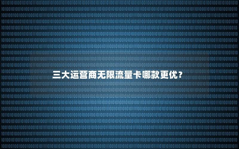 三大运营商无限流量卡哪款更优？