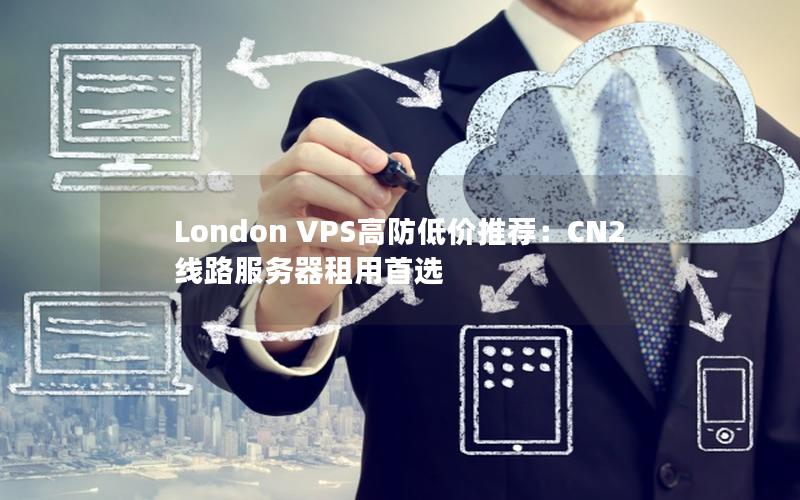 London VPS高防低价推荐：CN2线路服务器租用首选