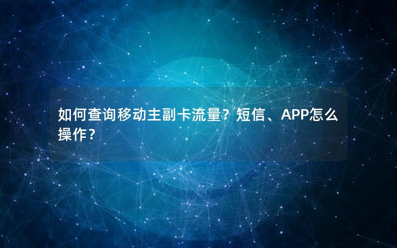 如何查询移动主副卡流量？短信、APP怎么操作？