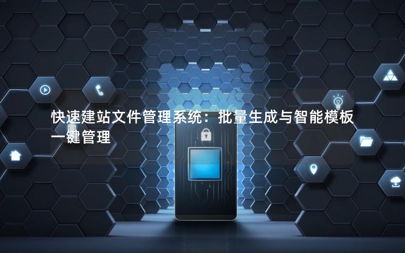 快速建站文件管理系统：批量生成与智能模板一键管理