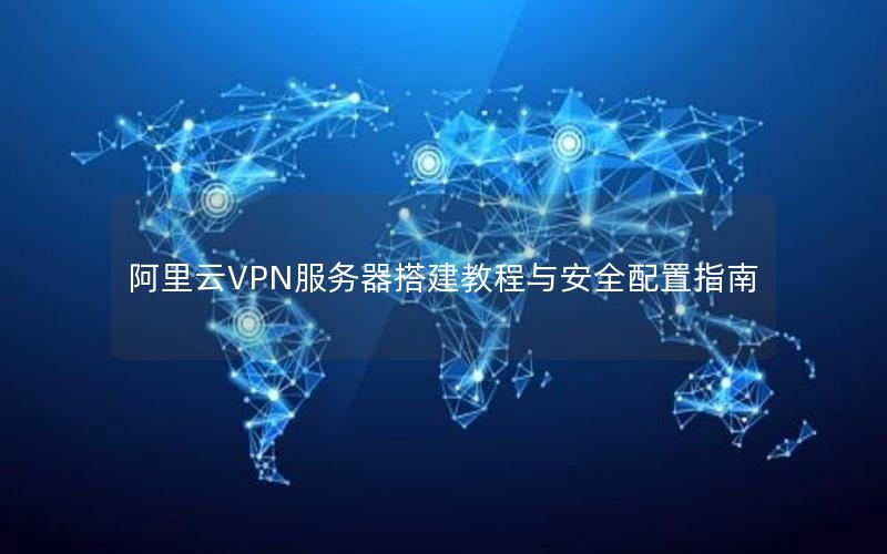 阿里云VPN服务器搭建教程与安全配置指南