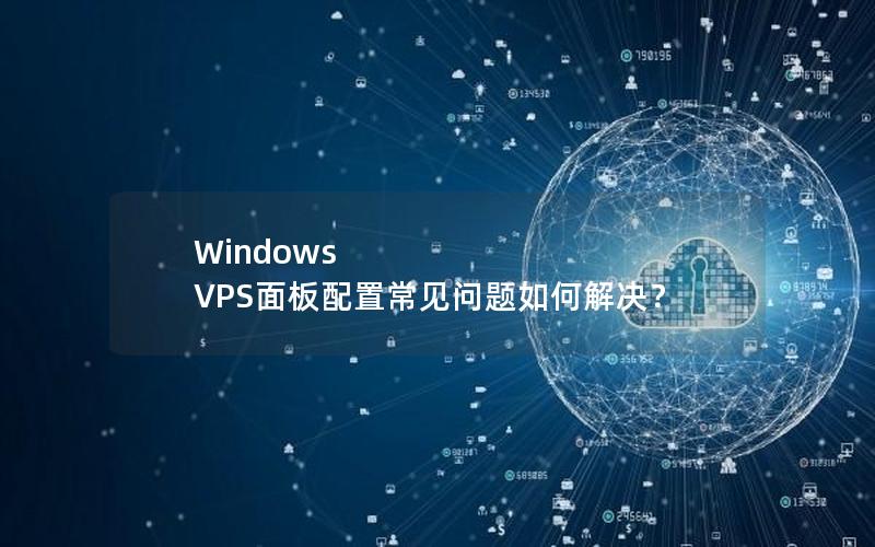 Windows VPS面板配置常见问题如何解决？