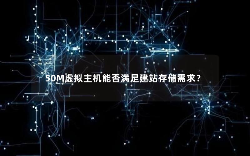 50M虚拟主机能否满足建站存储需求？