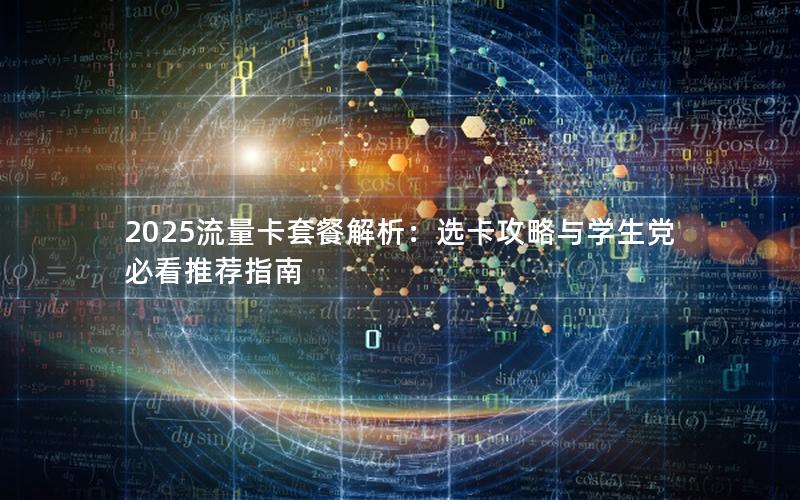 2025流量卡套餐解析：选卡攻略与学生党必看推荐指南