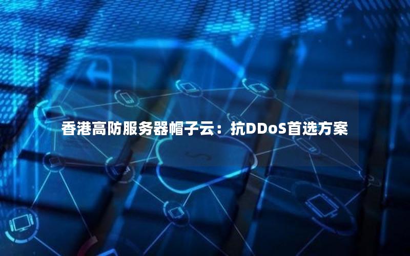 香港高防服务器帽子云：抗DDoS首选方案