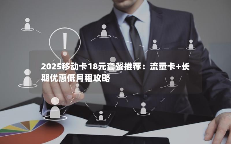 2025移动卡18元套餐推荐：流量卡+长期优惠低月租攻略