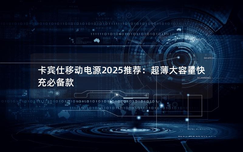 卡宾仕移动电源2025推荐：超薄大容量快充必备款