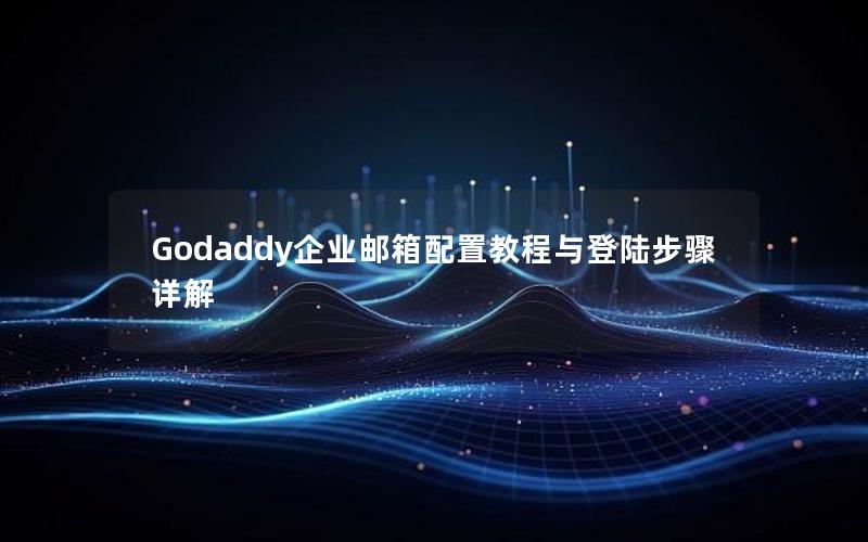 Godaddy企业邮箱配置教程与登陆步骤详解