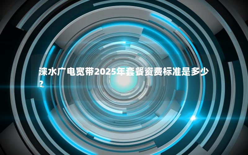 涞水广电宽带2025年套餐资费标准是多少？