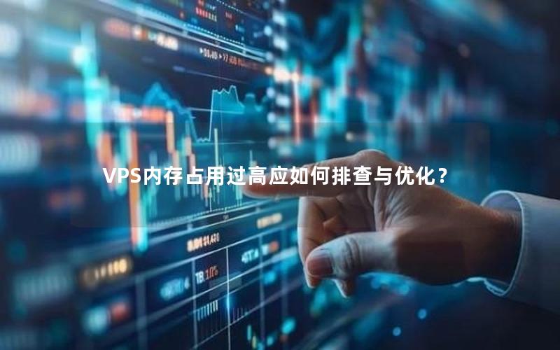 VPS内存占用过高应如何排查与优化？