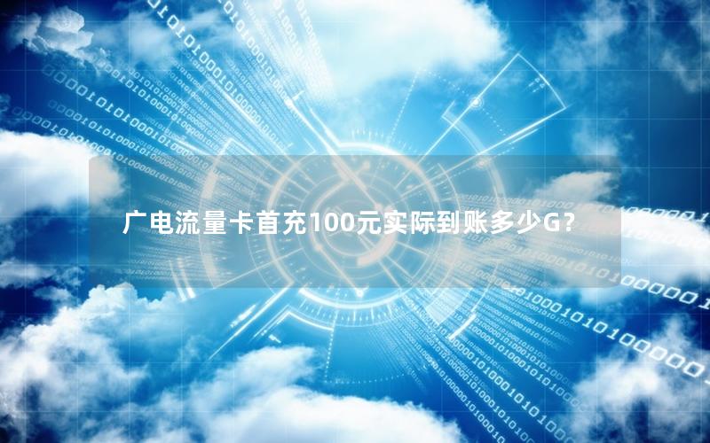 广电流量卡首充100元实际到账多少G？