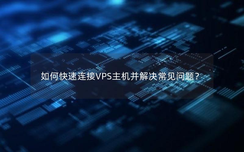 如何快速连接VPS主机并解决常见问题？