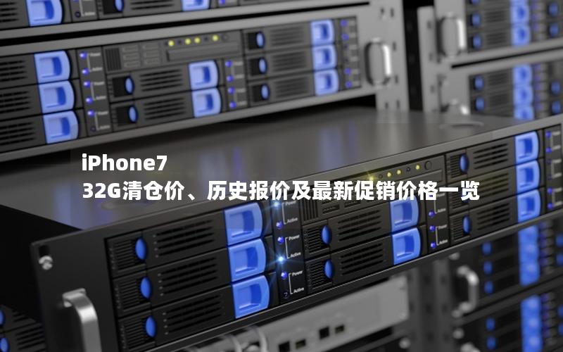 iPhone7 32G清仓价、历史报价及最新促销价格一览