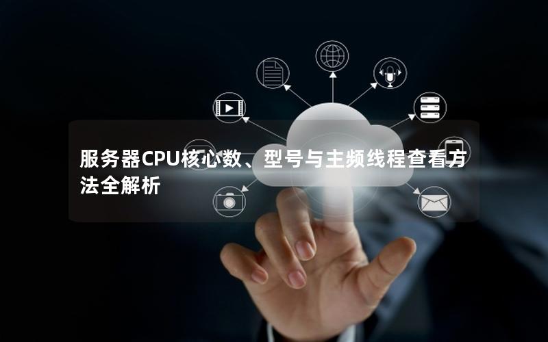 服务器CPU核心数、型号与主频线程查看方法全解析