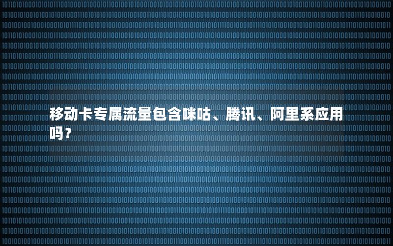 移动卡专属流量包含咪咕、腾讯、阿里系应用吗？