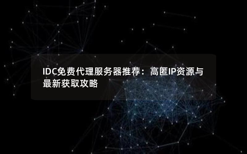 IDC免费代理服务器推荐：高匿IP资源与最新获取攻略