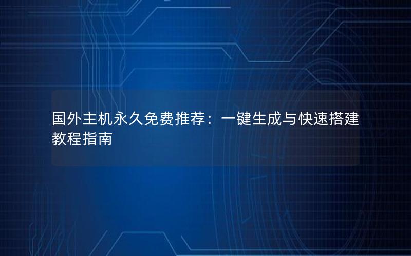 国外主机永久免费推荐：一键生成与快速搭建教程指南