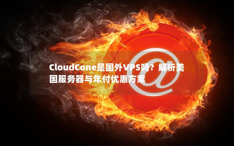 CloudCone是国外VPS吗？解析美国服务器与年付优惠方案