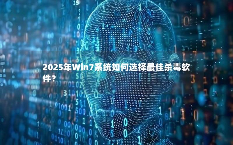 2025年Win7系统如何选择最佳杀毒软件？