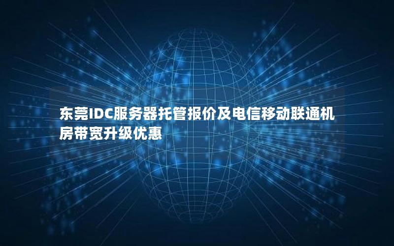 东莞IDC服务器托管报价及电信移动联通机房带宽升级优惠