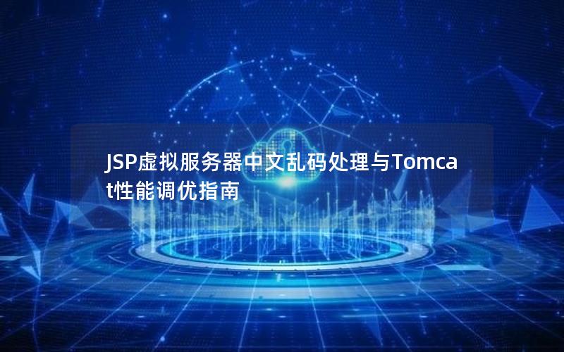 JSP虚拟服务器中文乱码处理与Tomcat性能调优指南