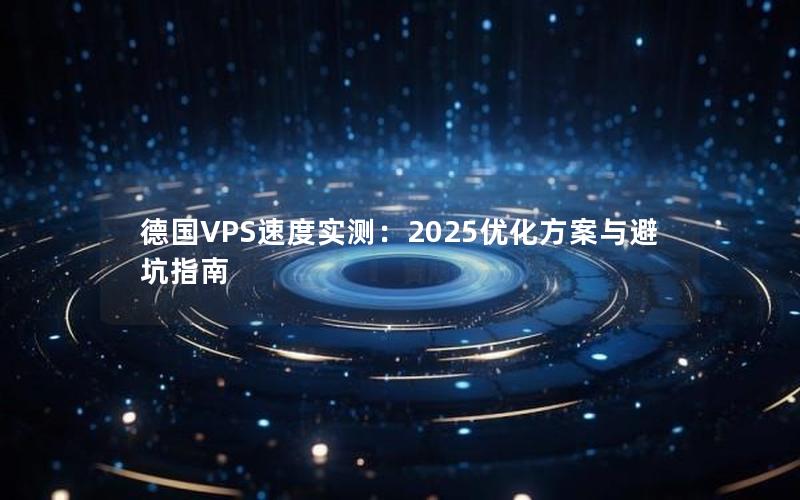 德国VPS速度实测：2025优化方案与避坑指南