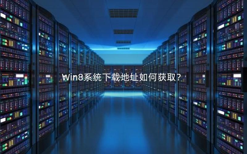 Win8系统下载地址如何获取？