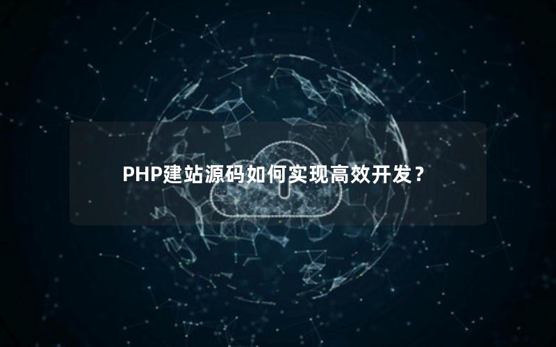 PHP建站源码如何实现高效开发？