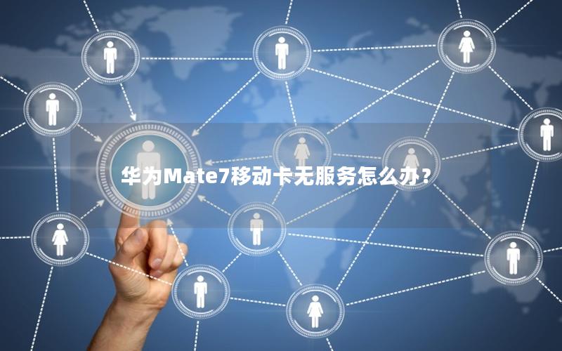 华为Mate7移动卡无服务怎么办？