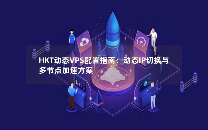 HKT动态VPS配置指南：动态IP切换与多节点加速方案