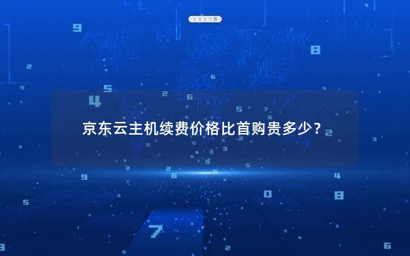 京东云主机续费价格比首购贵多少？