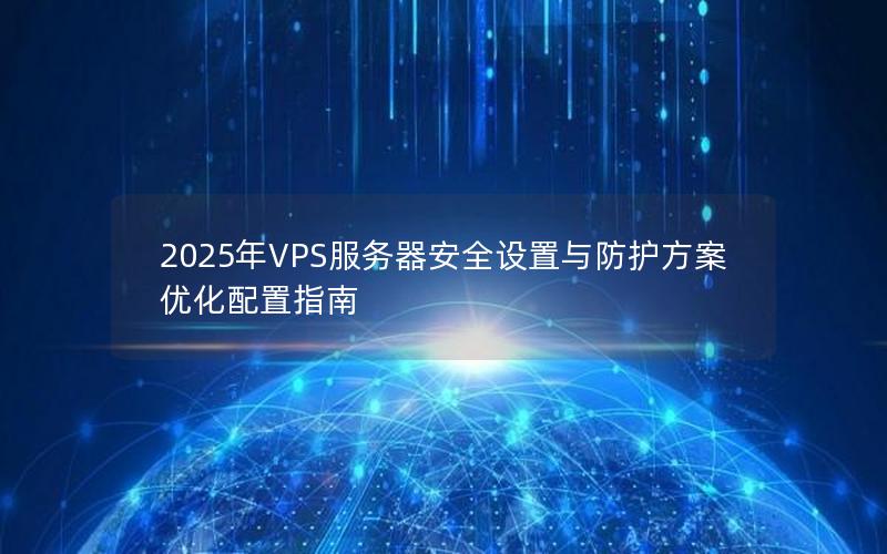 2025年VPS服务器安全设置与防护方案优化配置指南