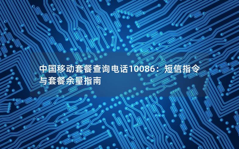 中国移动套餐查询电话10086：短信指令与套餐余量指南