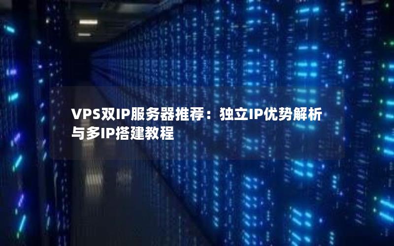 VPS双IP服务器推荐：独立IP优势解析与多IP搭建教程