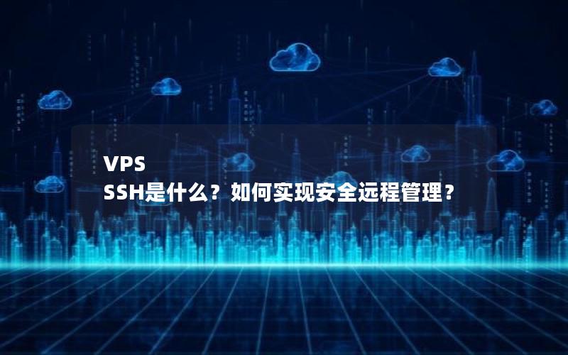 VPS SSH是什么？如何实现安全远程管理？