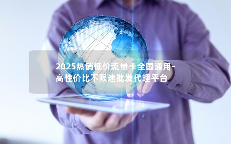 2025热销低价流量卡全国通用-高性价比不限速批发代理平台