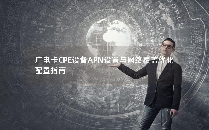 广电卡CPE设备APN设置与网络覆盖优化配置指南